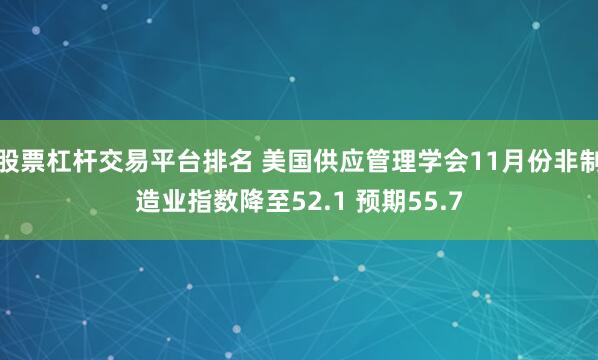 股票杠杆交易平台排名 美国供应管理学会11月份非制造业指数降至52.1 预期55.7