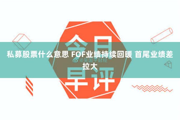 私募股票什么意思 FOF业绩持续回暖 首尾业绩差拉大