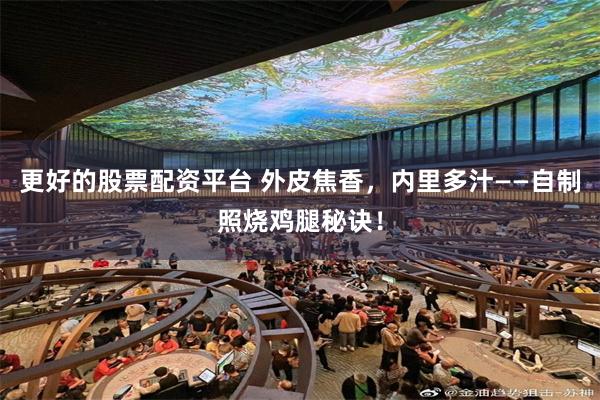 更好的股票配资平台 外皮焦香，内里多汁——自制照烧鸡腿秘诀！
