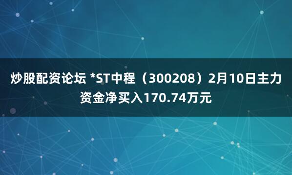 炒股配资论坛 *ST中程（300208）2月10日主力资金净买入170.74万元