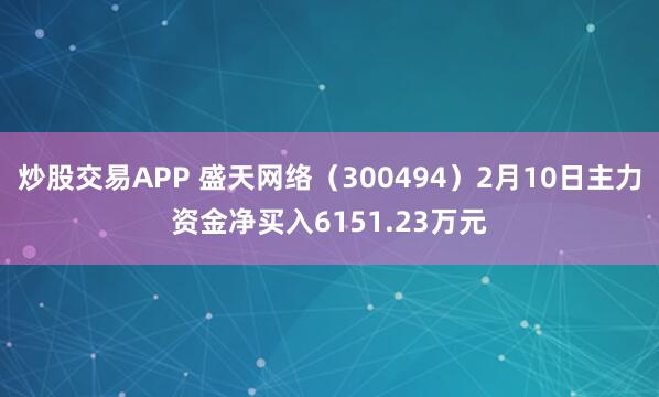 炒股交易APP 盛天网络（300494）2月10日主力资金净买入6151.23万元
