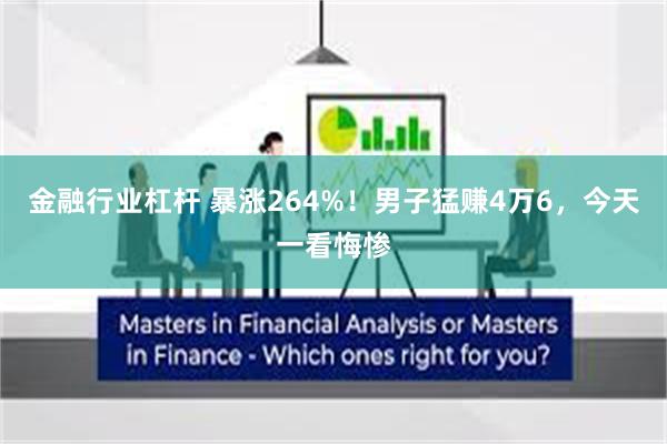 金融行业杠杆 暴涨264%！男子猛赚4万6，今天一看悔惨
