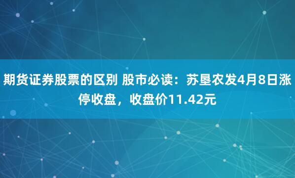 期货证券股票的区别 股市必读：苏垦农发4月8日涨停收盘，收盘价11.42元