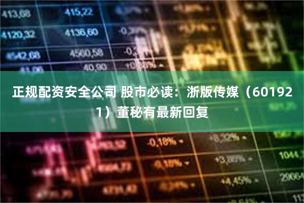 正规配资安全公司 股市必读：浙版传媒（601921）董秘有最新回复