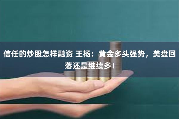 信任的炒股怎样融资 王杨：黄金多头强势，美盘回落还是继续多！