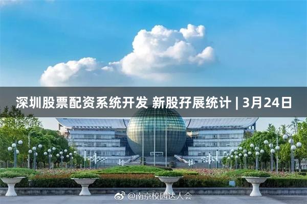 深圳股票配资系统开发 新股孖展统计 | 3月24日