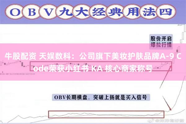 牛股配资 天娱数科：公司旗下美妆护肤品牌A-9 Code荣获小红书 KA 核心商家称号