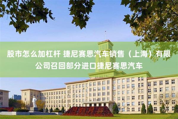 股市怎么加杠杆 捷尼赛思汽车销售（上海）有限公司召回部分进口捷尼赛思汽车
