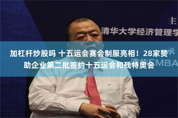 加杠杆炒股吗 十五运会赛会制服亮相！28家赞助企业第二批签约十五运会和残特奥会