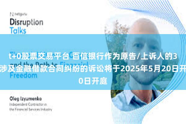 t+0股票交易平台 百信银行作为原告/上诉人的3起涉及金融借款合同纠纷的诉讼将于2025年5月20日开庭