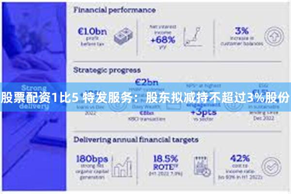 股票配资1比5 特发服务：股东拟减持不超过3%股份
