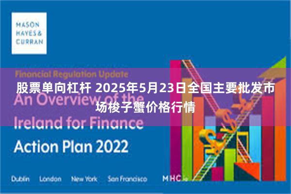 股票单向杠杆 2025年5月23日全国主要批发市场梭子蟹价格行情