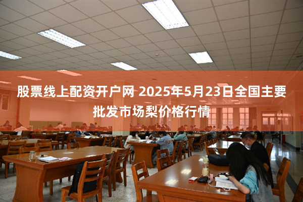 股票线上配资开户网 2025年5月23日全国主要批发市场梨价格行情
