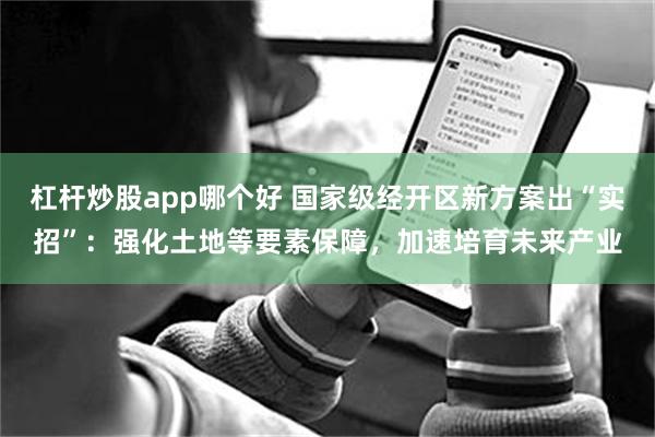 杠杆炒股app哪个好 国家级经开区新方案出“实招”：强化土地等要素保障，加速培育未来产业
