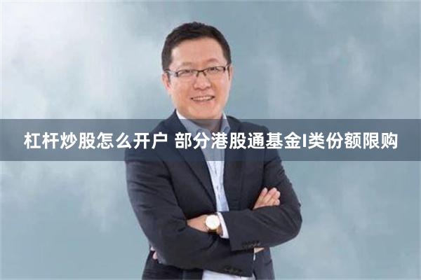 杠杆炒股怎么开户 部分港股通基金I类份额限购