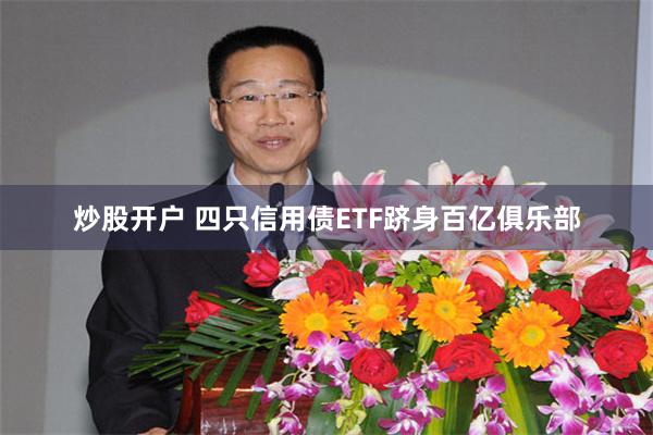炒股开户 四只信用债ETF跻身百亿俱乐部