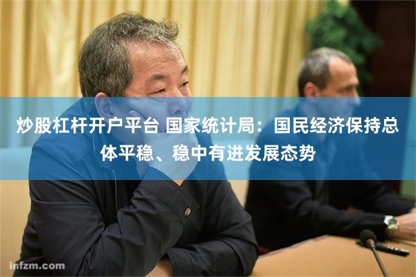 炒股杠杆开户平台 国家统计局：国民经济保持总体平稳、稳中有进发展态势
