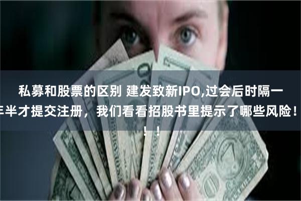 私募和股票的区别 建发致新IPO,过会后时隔一年半才提交注册，我们看看招股书里提示了哪些风险！！