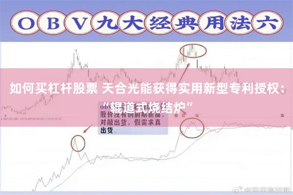 如何买杠杆股票 天合光能获得实用新型专利授权：“辊道式烧结炉”